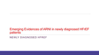 Emerging Evidences of ARNI in newly diagnosed HFrEF
patients
NEWLY DIAGNOSED HFREF
 