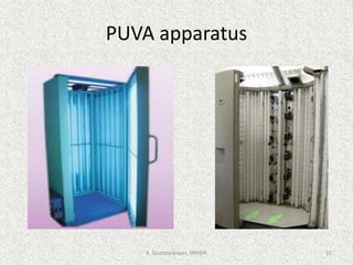 PUVA apparatus
K. Soundararajan, SRIHER 22
 