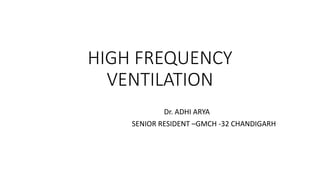 HIGH FREQUENCY
VENTILATION
Dr. ADHI ARYA
SENIOR RESIDENT –GMCH -32 CHANDIGARH
 
