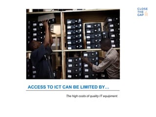 ACCESS TO ICT CAN BE LIMITED BY…
The high costs of quality IT equipment.
 