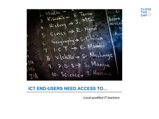 ICT END-USERS NEED ACCESS TO…
Local qualified IT teachers.
 