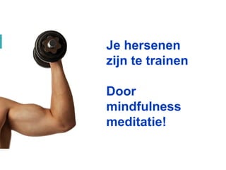 Je hersenen
zijn te trainen
Door
mindfulness
meditatie!
 