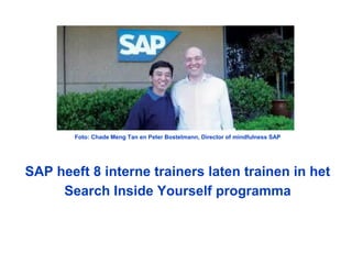 Foto: Chade Meng Tan en Peter Bostelmann, Director of mindfulness SAP
SAP heeft 8 interne trainers laten trainen in het
Search Inside Yourself programma
 