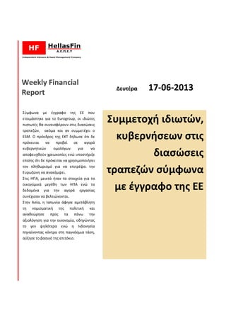 Weekly Financial
Report
Σύμφωνα με έγγραφο της ΕΕ
ετοιμάστηκε για το Eurogroup, οι ιδι
πιστωτές θα συνεισφέρουν στις διασώσεις
τραπεζών, ακόμα και αν συμμετ
ESM. Ο πρόεδρος της ΕΚΤ δήλωσε ότι δε
πρόκειται να προβεί σε αγορά
κυβερνητικών ομολόγων για να
αποφευχθούν χρεωκοπίες ενώ υποστήριξε
επίσης ότι δε πρόκειται να χρησιμοποιήσει
τον πληθωρισμό για να επιτρέψει την
Ευρωζώνη να ανακάμψει.
Στις ΗΠΑ, μεικτά ήταν τα στοιχεία για τα
οικονομικά μεγέθη των ΗΠΑ ενώ τα
δεδομένα για την αγορά εργασίας
συνέχισαν να βελτιώνονται.
Στην Ασία, η Ιαπωνία άφησε αμετάβλητη
τη νομισματική της πολιτική και
αναθεώρησε προς τα πάνω την
αξιολόγηση για την οικονομία, οδηγώντας
το γεν ψηλότερα ενώ η Ινδονησία
πηγαίνοντας κόντρα στη παγκόσμια τάση,
αύξησε το βασικό της επιτόκιο.
Δευτέρα 17-
έγγραφο της ΕΕ που
, οι ιδιώτες
έρουν στις διασώσεις
ακόμα και αν συμμετέχει ο
Ο πρόεδρος της ΕΚΤ δήλωσε ότι δε
πρόκειται να προβεί σε αγορά
κυβερνητικών ομολόγων για να
αποφευχθούν χρεωκοπίες ενώ υποστήριξε
επίσης ότι δε πρόκειται να χρησιμοποιήσει
τον πληθωρισμό για να επιτρέψει την
Στις ΗΠΑ, μεικτά ήταν τα στοιχεία για τα
των ΗΠΑ ενώ τα
δεδομένα για την αγορά εργασίας
Στην Ασία, η Ιαπωνία άφησε αμετάβλητη
τη νομισματική της πολιτική και
αναθεώρησε προς τα πάνω την
αξιολόγηση για την οικονομία, οδηγώντας
το γεν ψηλότερα ενώ η Ινδονησία
κόντρα στη παγκόσμια τάση,
Συμμετοχή ιδιωτ
κυβερνήσεων στις
διασώσεις
τραπεζών σ
με έγγραφο της ΕΕ
-06-2013
Συμμετοχή ιδιωτών,
ήσεων στις
διασώσεις
τραπεζών σύμφωνα
έγγραφο της ΕΕ
 