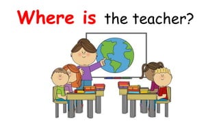 Where is the teacher?
 