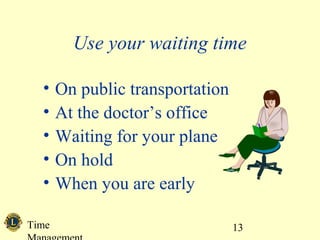 Time 13
Use your waiting time
• On public transportation
• At the doctor’s office
• Waiting for your plane
• On hold
• Whe...