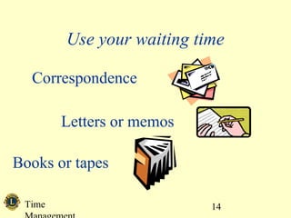 Time 14
Use your waiting time
Correspondence
Letters or memos
Books or tapes
 
