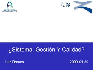 ¿Sistema, Gestión Y Calidad?
Luis Ramos 2009-04-30
 