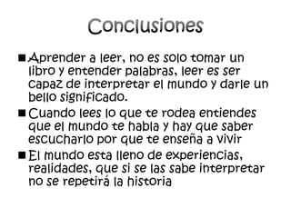 Cuando lees lo que te rodea entiendes que el mundo te habla y hay que saber escucharlo por que te enseña a vivir