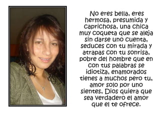    Asustada e inocente, no conoce, no entiende, solo vive del presente, es tan tierna su dulzura y tan dulce su mirada que de tan solo observarla los ángeles bailan, las estrellas cantan y mil fragancias las flores irradian, imposible no querer a niña pues aunque no sabe nada mil secretos su cuerpo alberga