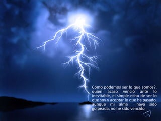 Recuerdos, la luz que desde el ayer alumbra el hoy, pero bien el lago en que pueden ahogarse los sueños. Yo el objeto de este universo.