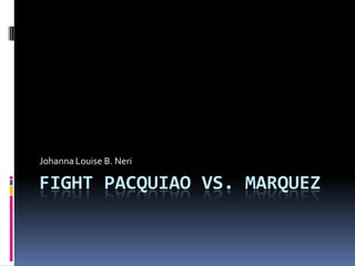 Johanna Louise B. Neri

FIGHT PACQUIAO VS. MARQUEZ
 