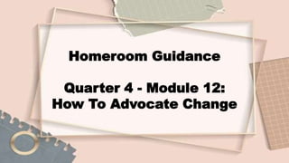 Homeroom Guidance
Quarter 4 - Module 12:
How To Advocate Change
 