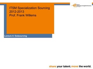 ITSM Specialization Sourcing
    2012-2013
    Prof. Frank Willems




Lecture 4: Outsourcing
 