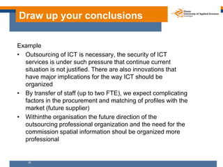 Draw up your conclusions

Example
• Outsourcing of ICT is necessary, the security of ICT
  services is under such pressure...