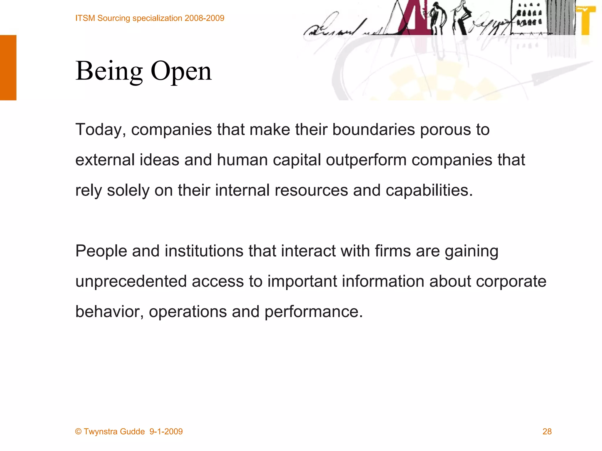 Being Open Today, companies that make their boundaries porous to external ideas and human capital outperform companies that rely solely on their internal resources and capabilities.  People and institutions that interact with firms are gaining unprecedented access to important information about corporate behavior, operations and performance. 