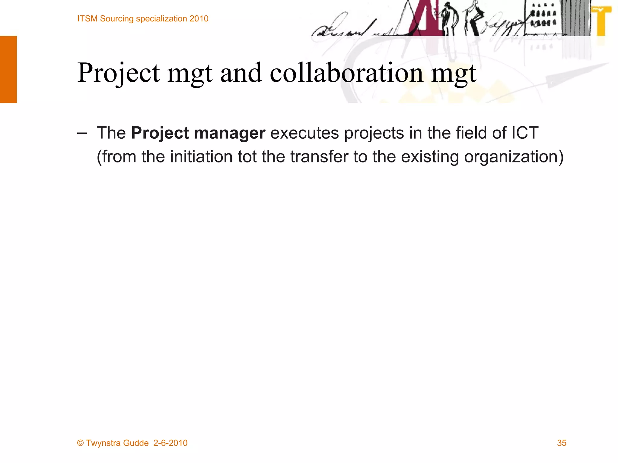Project mgt and collaboration mgt The  Project manager  executes projects in the field of ICT (from the initiation tot the transfer to the existing organization) 