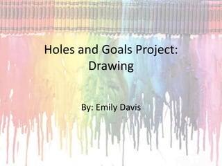 Holes and Goals Project:
        Drawing

      By: Emily Davis
 