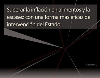 Superar la inflación en alimentos y la
escasez con una forma más eficaz de
intervención del Estado
22/01/2014
 