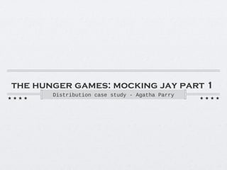 the hunger games: mocking jay part 1 
Distribution case study - Agatha Parry 
 