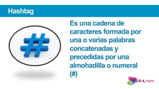Hashtag
Es una cadena de
caracteres formada por
una o varias palabras
concatenadas y
precedidas por una
almohadilla o numeral
(#)
 