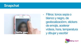 Snapchat
-  Filtros: tonos sepia o
blanco y negro, de
geolocalizaciónn, stickers
de emojis, acelerar
vídeos, hora, temperatura
y dibujar y escribir
 