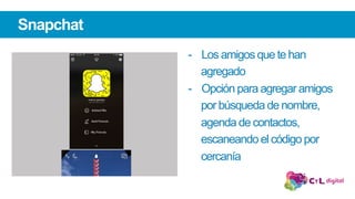 -  Los amigos que te han
agregado
-  Opción para agregar amigos
por búsqueda de nombre,
agenda de contactos,
escaneando el código por
cercanía
Snapchat
 