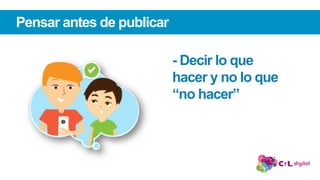Pensar antes de publicar
- Decir lo que
hacer y no lo que
“no hacer”
 