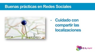 Buenas prácticas en Redes Sociales
-  Cuidado con
compartir las
localizaciones
 