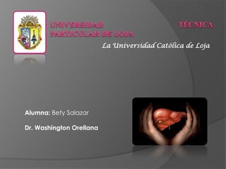 La Universidad Católica de Loja
Alumna: Bety Salazar
Dr. Washington Orellana
 