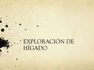 EXPLORACIÓN DE
HÍGADO
 