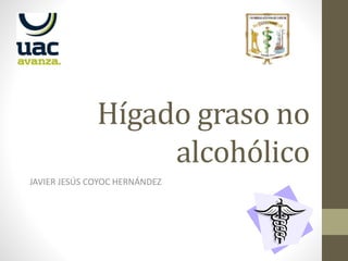 Hígado graso no
alcohólico
JAVIER JESÚS COYOC HERNÁNDEZ
 