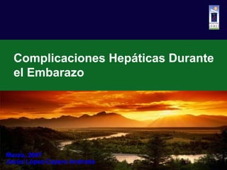 Complicaciones Hepáticas Durante
el Embarazo

Marzo, 2007
Jesús López-Cepero Andrada

 
