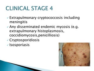  Extrapulmonary cryptococcosis including 
meningitis 
 Any disseminated endemic mycosis (e.g. 
extrapulmonary histoplasmosis, 
coccidiomycosis,penicilliosis) 
 Cryptosporidiosis 
 Isosporiasis 
 