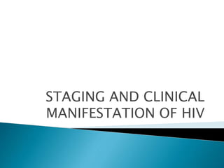 STAGING AND CLINICAL 
MANIFESTATION OF HIV 
 