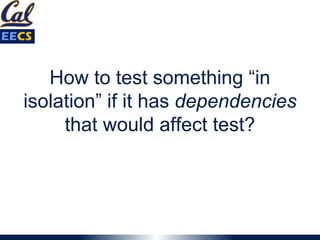 How to test something “in
isolation” if it has dependencies
that would affect test?
 