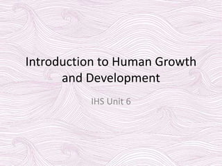 Introduction to Human Growth
and Development
IHS Unit 6
 