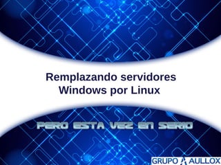 Remplazando servidores 
Windows por Linux 
 