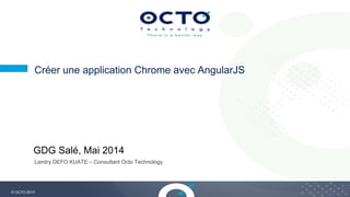 1
© OCTO 2013
Créer une application Chrome avec AngularJS
Landry DEFO KUATE – Consultant Octo Technology
GDG Salé, Mai 2014
 