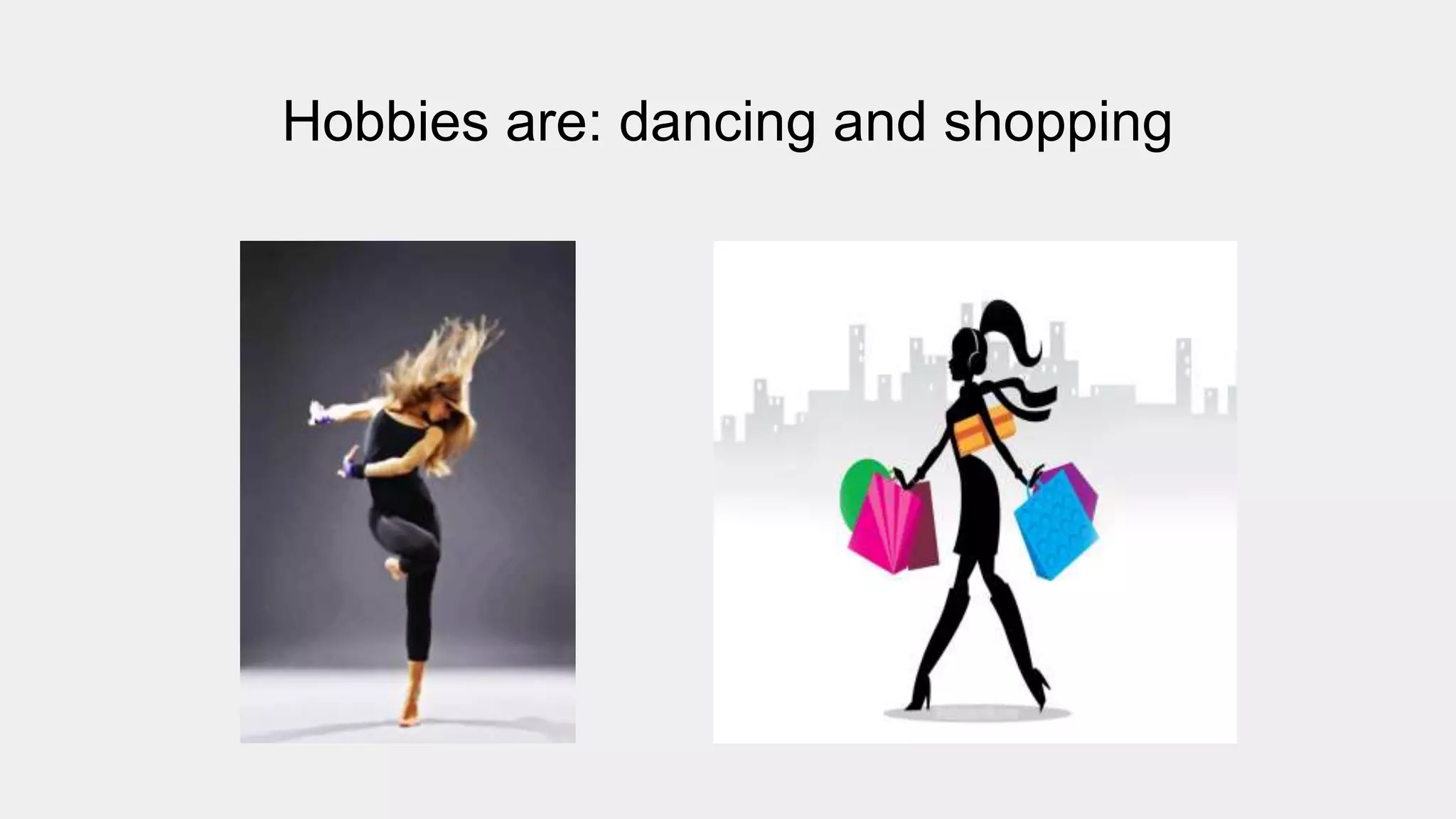 Hobbies are: dancing and shopping