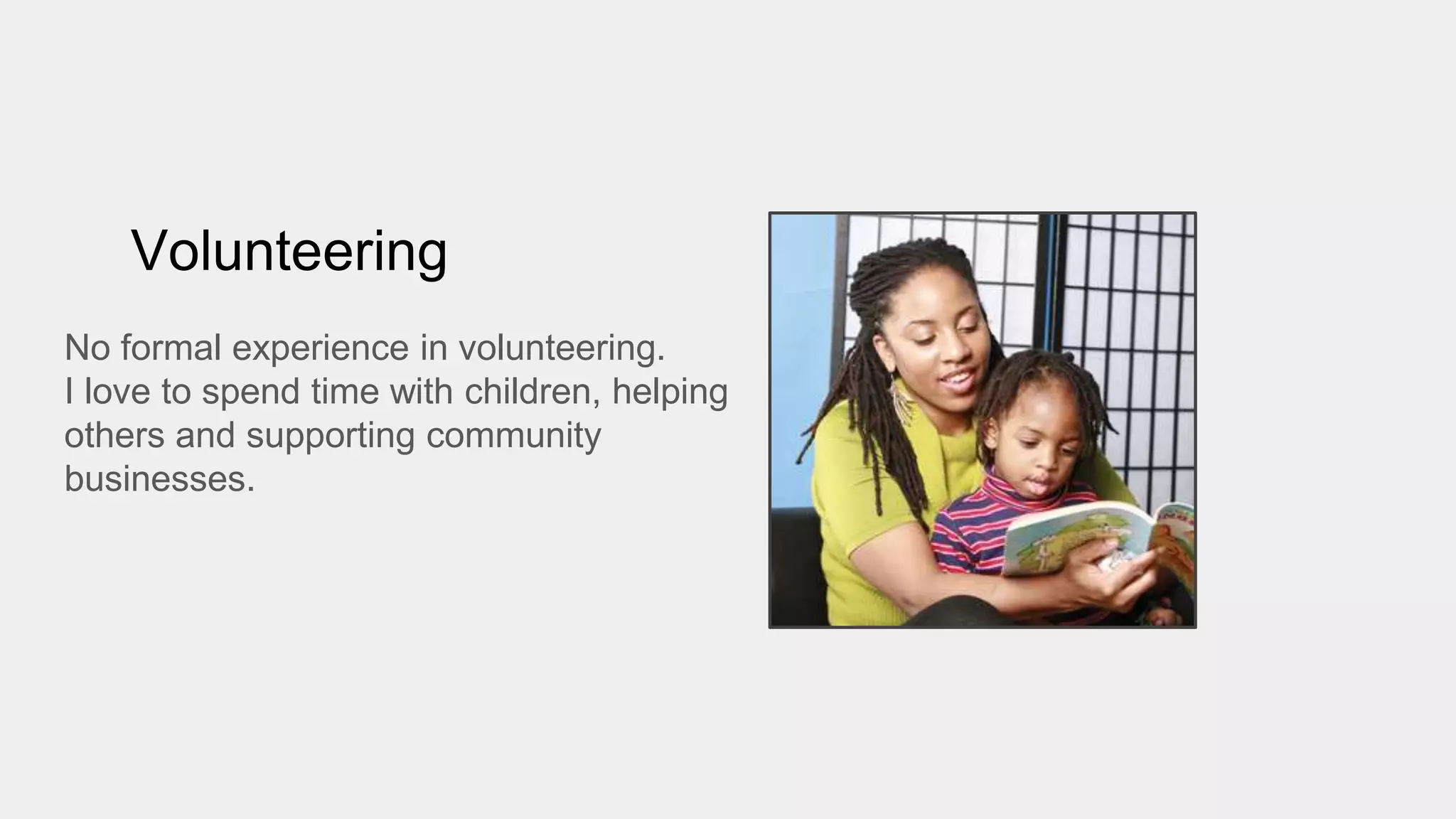 Volunteering
No formal experience in volunteering.
I love to spend time with children, helping
others and supporting community
businesses.