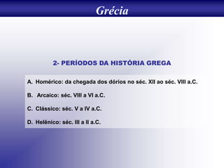 2- PERÍODOS DA HISTÓRIA GREGA
A. Homérico: da chegada dos dórios no séc. XII ao séc. VIII a.C.
B. Arcaico: séc. VIII a VI ...