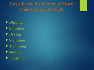 Steps in the Production of Hard
Gelatin Capsule Shell
 Dipping
 Spinning
 Drying
 Stripping
 Trimming
 Joining
 Polishing
 