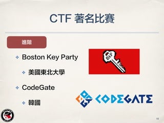 CTF 著名比賽
進階
✤ Boston Key Party
✤ 美國東北大學
✤ CodeGate
✤ 韓國
44
 