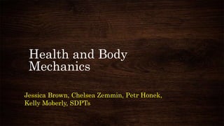 Health and Body
Mechanics
Jessica Brown, Chelsea Zemmin, Petr Honek,
Kelly Moberly, SDPTs
 