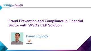 Fraud Prevention and Compliance in Financial
Sector with WSO2 CEP Solution
Pavel Litvinov
 