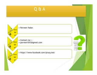 Q & A
• Parveen Yadav
• Contact me :-
• parveen1015@gmail.com
• https://www.facebook.com/proxy.test
 