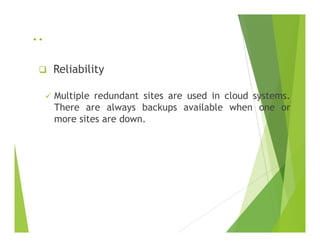 ..
Reliability
Multiple redundant sites are used in cloud systems.
There are always backups available when one or
more sites are down.more sites are down.
 