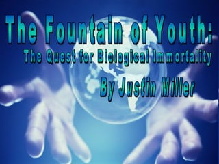 By Justin Miller The Fountain of Youth: The Quest for Biological Immortality 