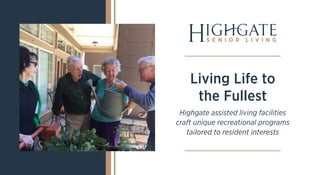 Living Life to
the Fullest
Highgate assisted living facilities
craft unique recreational programs
tailored to resident interests
 